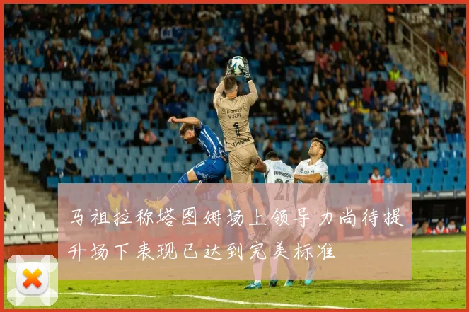 马祖拉称塔图姆场上领导力尚待提升场下表现已达到完美标准