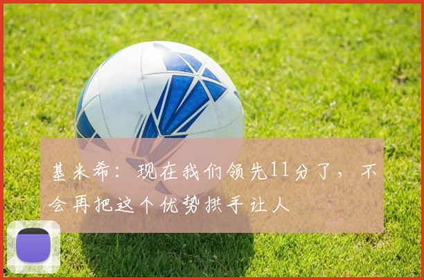 基米希：现在我们领先11分了，不会再把这个优势拱手让人