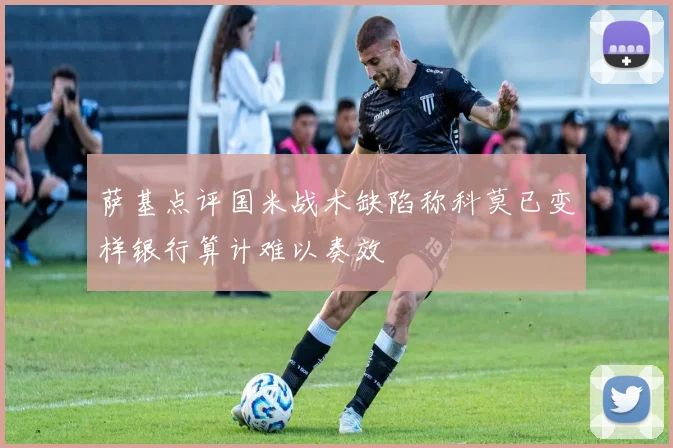 萨基点评国米战术缺陷称科莫已变样银行算计难以奏效