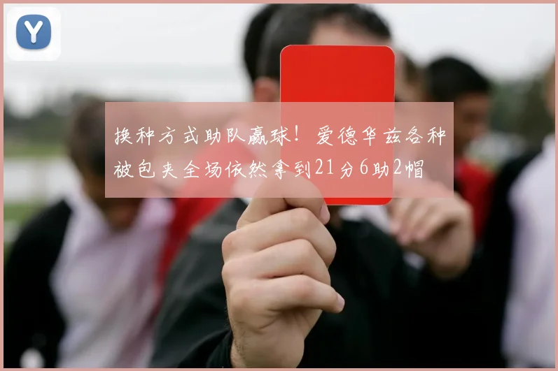 换种方式助队赢球！爱德华兹各种被包夹全场依然拿到21分6助2帽