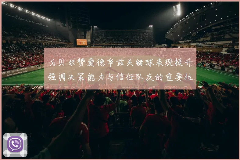 戈贝尔赞爱德华兹关键球表现提升强调决策能力与信任队友的重要性