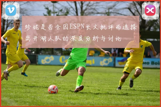珍妮是否会因ESPN长文批评而选择离开湖人队的深度分析与讨论