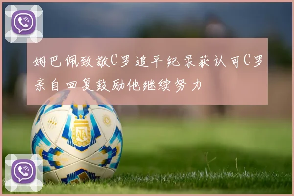 姆巴佩致敬C罗追平纪录获认可C罗亲自回复鼓励他继续努力
