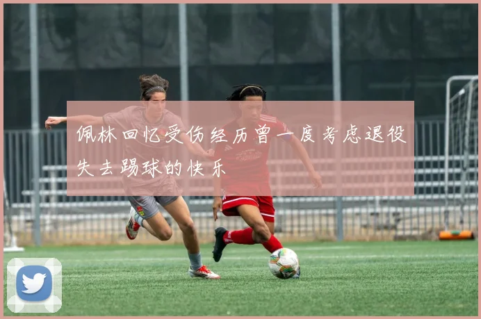 佩林回忆受伤经历曾一度考虑退役失去踢球的快乐