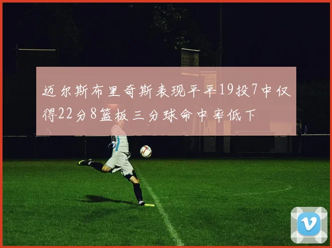 迈尔斯布里奇斯表现平平19投7中仅得22分8篮板三分球命中率低下