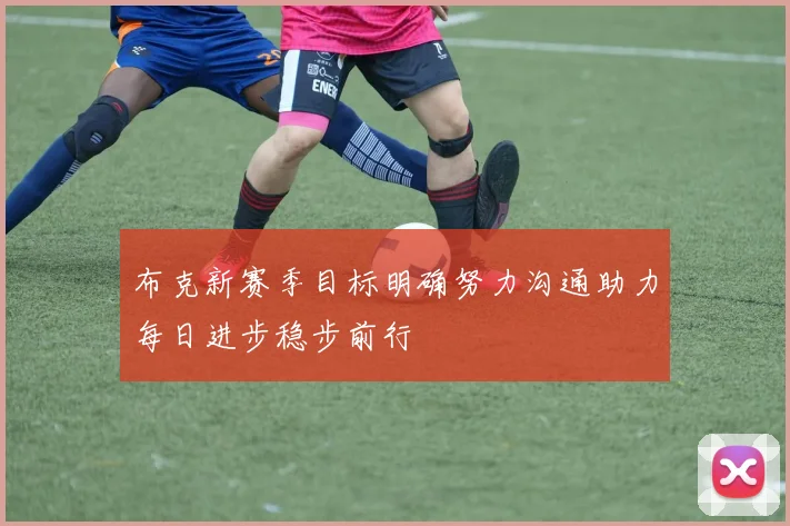 布克新赛季目标明确努力沟通助力每日进步稳步前行