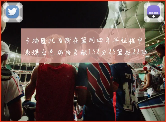 卡梅隆托马斯在篮网四年半征程中表现出色场均贡献152分25篮板22助攻