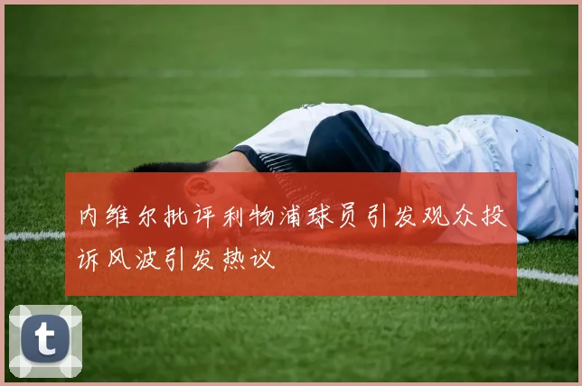 内维尔批评利物浦球员引发观众投诉风波引发热议
