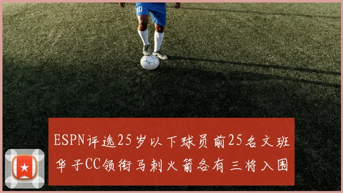 ESPN评选25岁以下球员前25名文班华子CC领衔马刺火箭各有三将入围