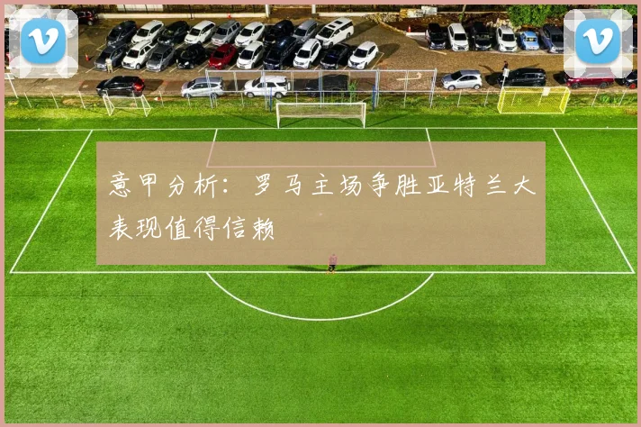 意甲分析：罗马主场争胜亚特兰大表现值得信赖