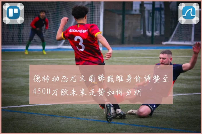 德转动态尤文前锋戴维身价调整至4500万欧未来走势如何分析