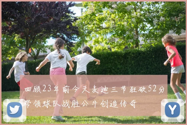 回顾23年前今天麦迪三节狂砍52分带领球队战胜公牛创造传奇