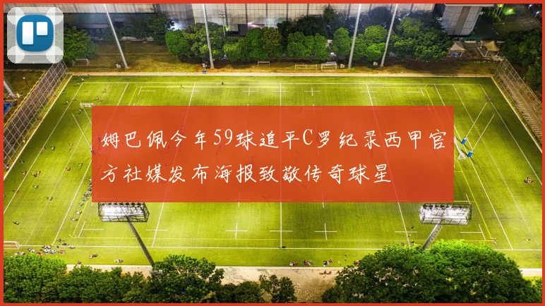 姆巴佩今年59球追平C罗纪录西甲官方社媒发布海报致敬传奇球星