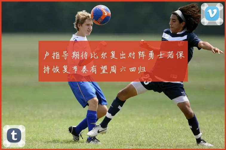 卢指导期待比尔复出对阵勇士若保持恢复节奏有望周六回归