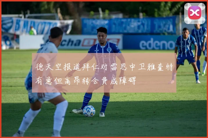 德天空报道拜仁对雷恩中卫雅奎特有意但高昂转会费成障碍