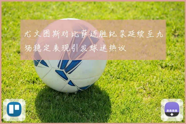尤文图斯对比萨连胜纪录延续至九场稳定表现引发球迷热议